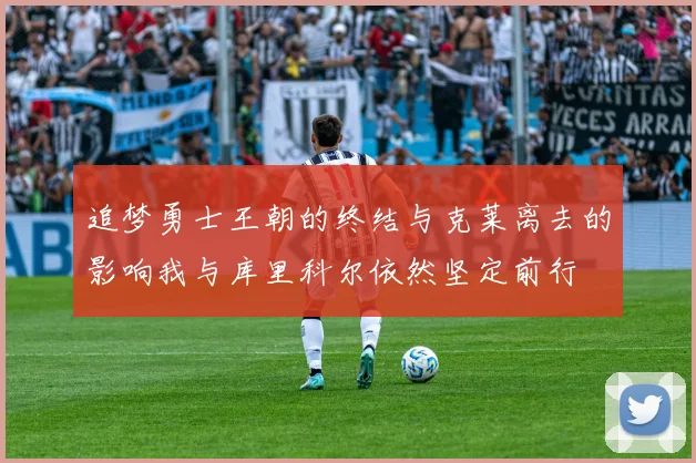 追梦勇士王朝的终结与克莱离去的影响我与库里科尔依然坚定前行