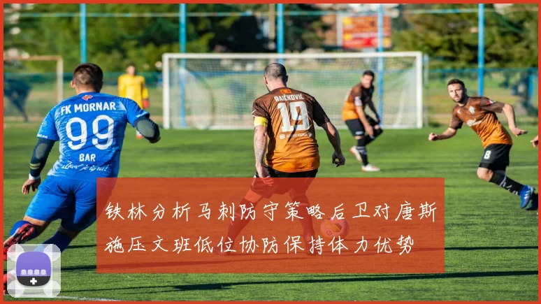 铁林分析马刺防守策略后卫对唐斯施压文班低位协防保持体力优势