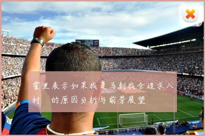 霍里表示如果我是马刺我会追求八村塁的原因分析与前景展望