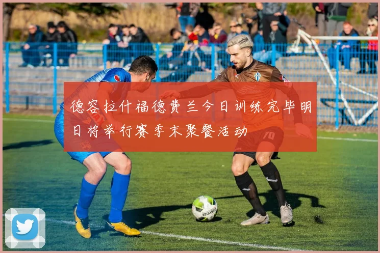 德容拉什福德费兰今日训练完毕明日将举行赛季末聚餐活动